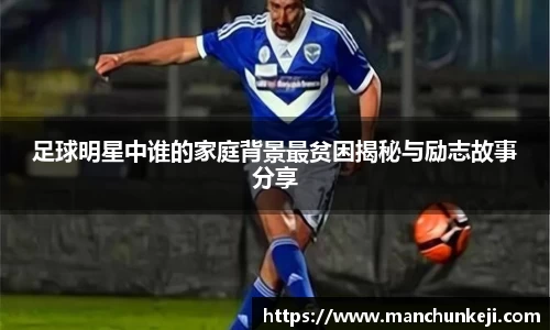 足球明星中谁的家庭背景最贫困揭秘与励志故事分享