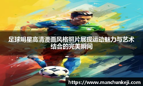 足球明星高清漫画风格照片展现运动魅力与艺术结合的完美瞬间
